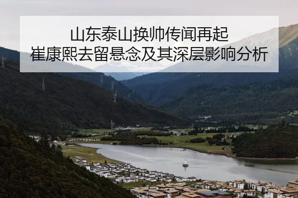 山东泰山换帅传闻再起 崔康熙去留悬念及其深层影响分析